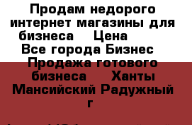 Продам недорого интернет-магазины для бизнеса  › Цена ­ 990 - Все города Бизнес » Продажа готового бизнеса   . Ханты-Мансийский,Радужный г.